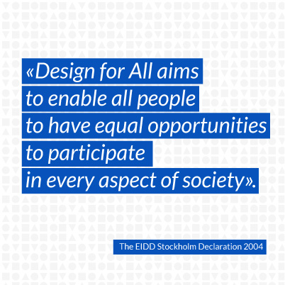 Design for All aims to enable all people to have equal opportunities to participate in every aspect of society.