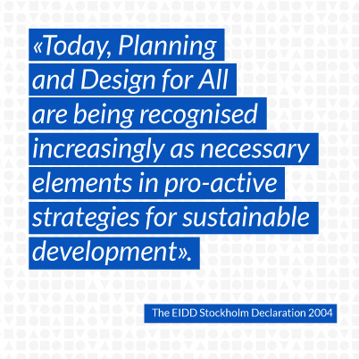 Today, Planning and Design for All are being recognised increasingly as necessary elements in pro-active strategies for sustainable development.