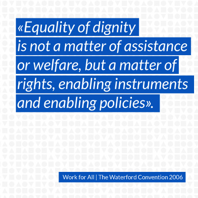 Equality of dignity is not a matter of assistance or welfare, but a matter of rights, enabling instruments and enabling policies.